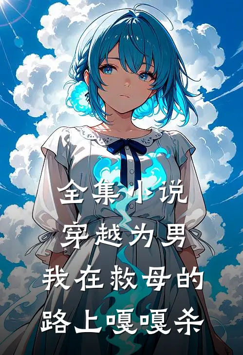 全集小说穿越为男，我在救母的路上嘎嘎杀
