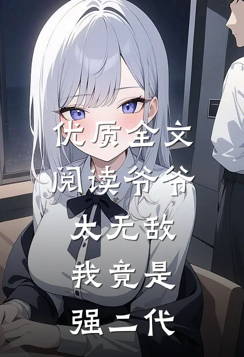 优质全文阅读爷爷太无敌，我竟是强二代