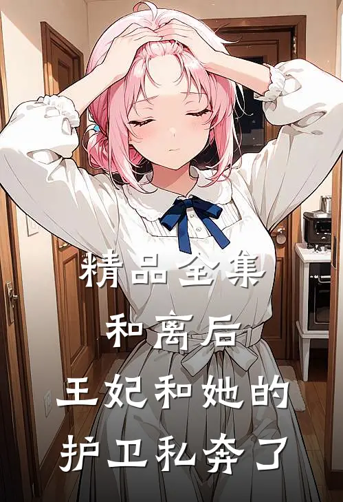 精品全集和离后，王妃和她的护卫私奔了
