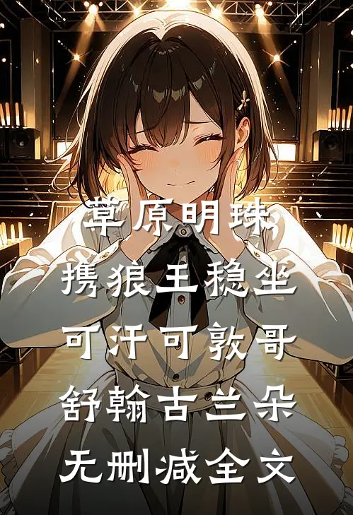 草原明珠：携狼王稳坐可汗可敦哥舒翰古兰朵无删减全文