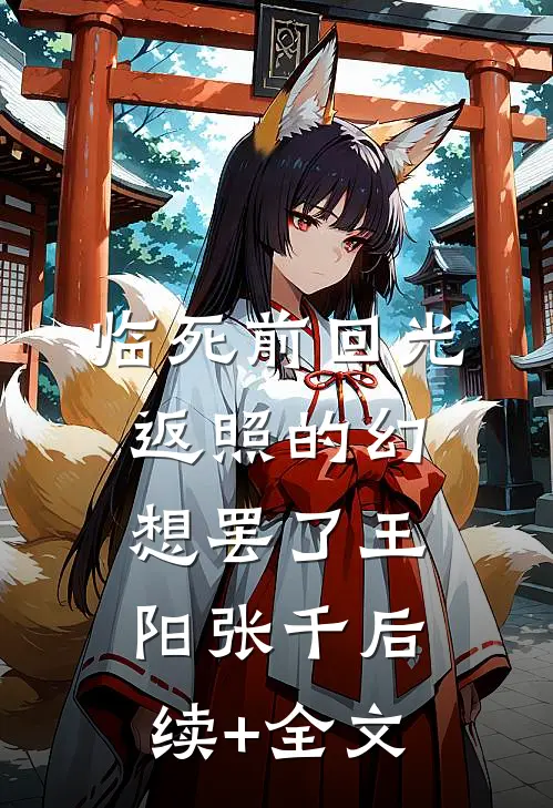 临死前回光返照的幻想罢了王阳张千后续+全文