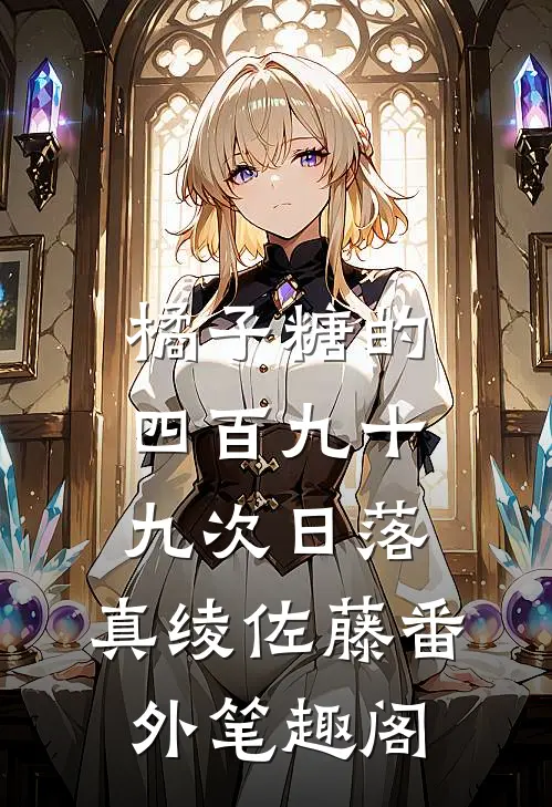 橘子糖的四百九十九次日落：真绫佐藤番外笔趣阁