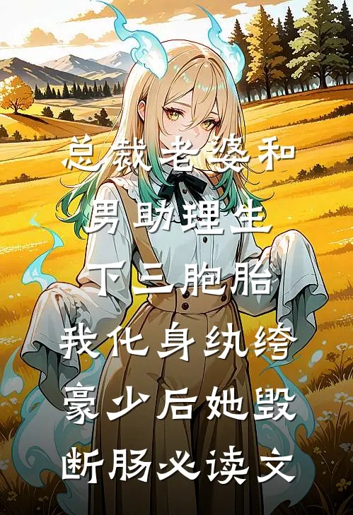 总裁老婆和男助理生下三胞胎，我化身纨绔豪少后她毁断肠必读文