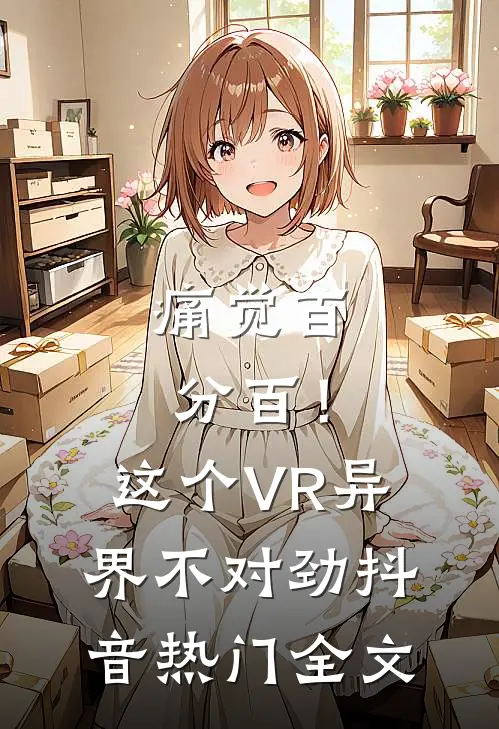 痛觉百分百！这个VR异界不对劲抖音热门全文
