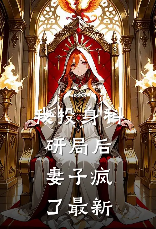 我投身科研局后，妻子疯了最新