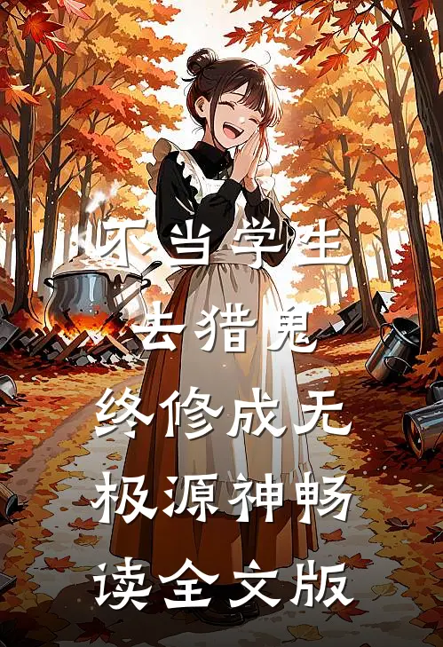 不当学生去猎鬼，终修成无极源神畅读全文版