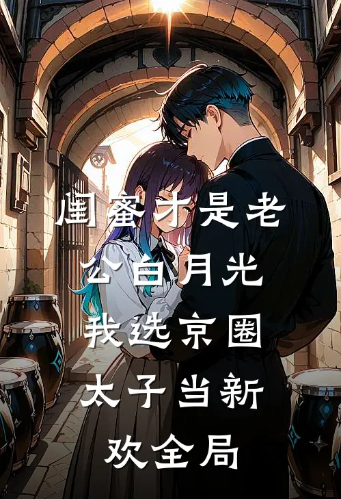 闺蜜才是老公白月光，我选京圈太子当新欢全局