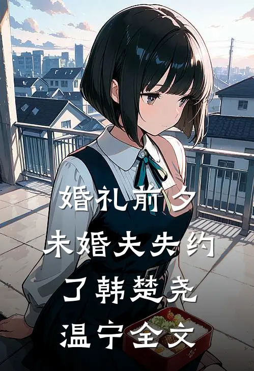 婚礼前夕，未婚夫失约了韩楚尧温宁全文