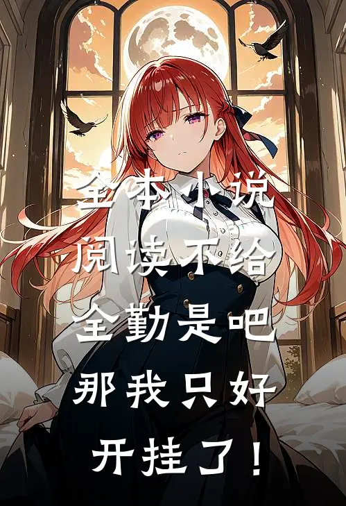 全本小说阅读不给全勤是吧，那我只好开挂了！