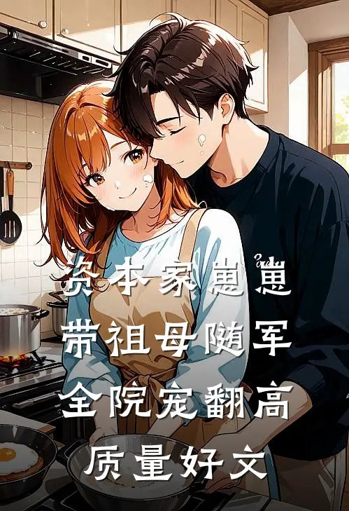 资本家崽崽带祖母随军，全院宠翻高质量好文