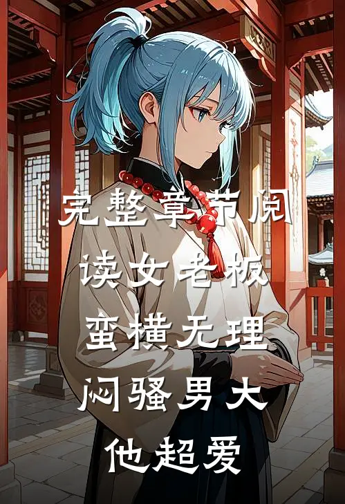 完整章节阅读女老板蛮横无理，闷骚男大他超爱