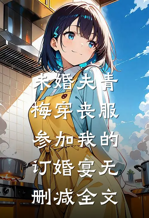 未婚夫青梅穿丧服，参加我的订婚宴无删减全文