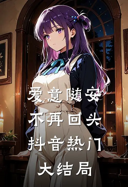 爱意随安，不再回头抖音热门大结局