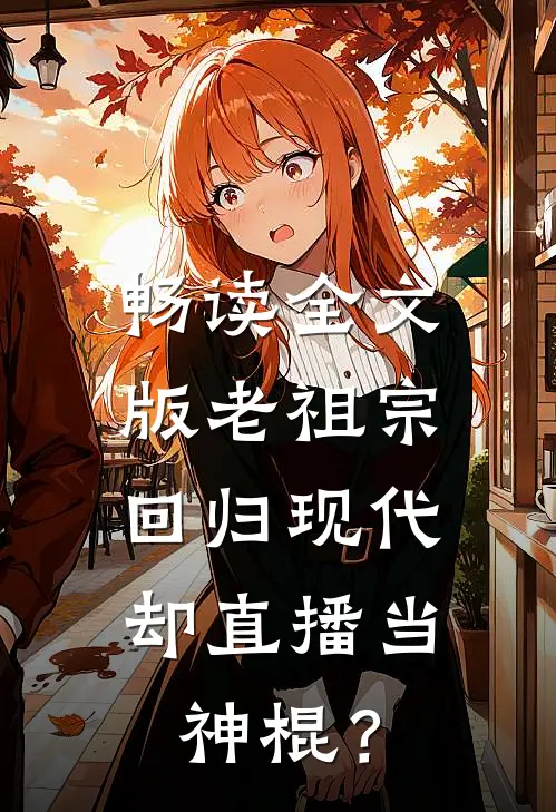 畅读全文版老祖宗回归现代，却直播当神棍？