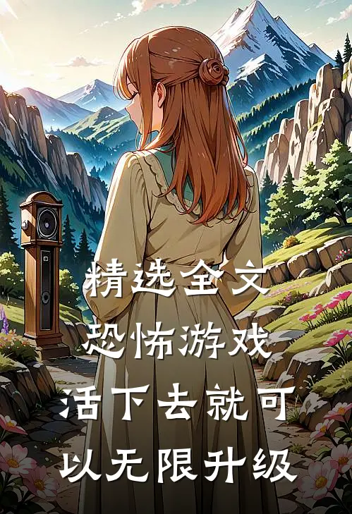 精选全文恐怖游戏：活下去就可以无限升级