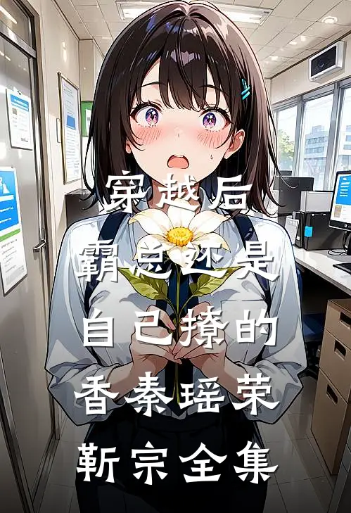 穿越后，霸总还是自己撩的香秦瑶荣靳宗 全集