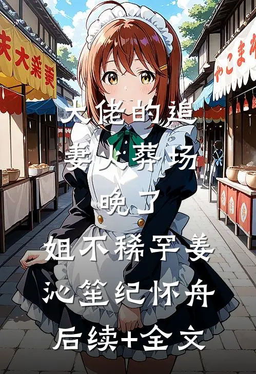 大佬的追妻火葬场：晚了，姐不稀罕姜沁笙纪怀舟后续+全文