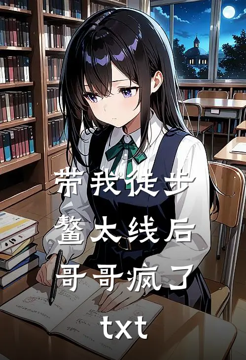 带我徒步鳌太线后，哥哥疯了txt