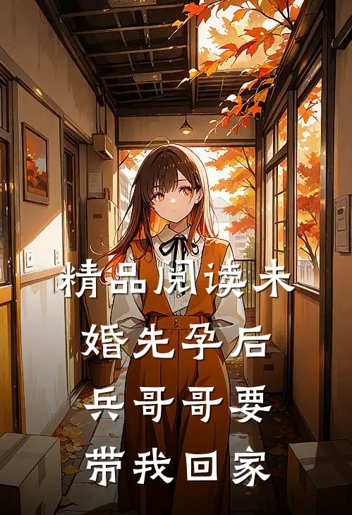 精品阅读未婚先孕后，兵哥哥要带我回家