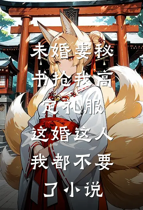 未婚妻秘书抢我高定礼服，这婚这人我都不要了小说