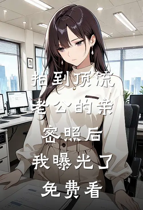拍到顶流老公的亲密照后，我曝光了免费看