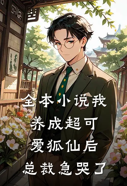 全本小说我养成超可爱狐仙后，总裁急哭了