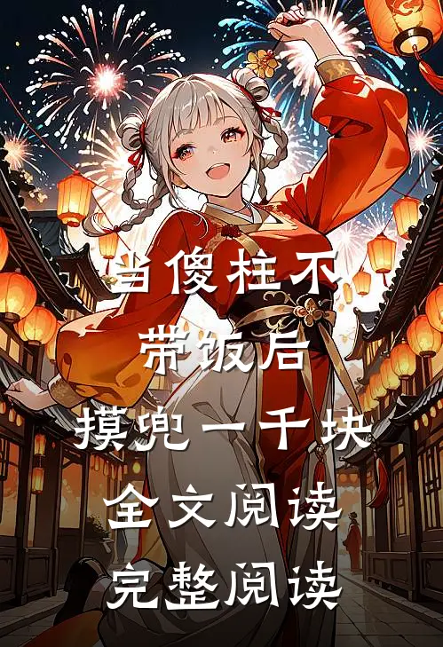 当傻柱不带饭后,摸兜一千块全文阅读完整阅读