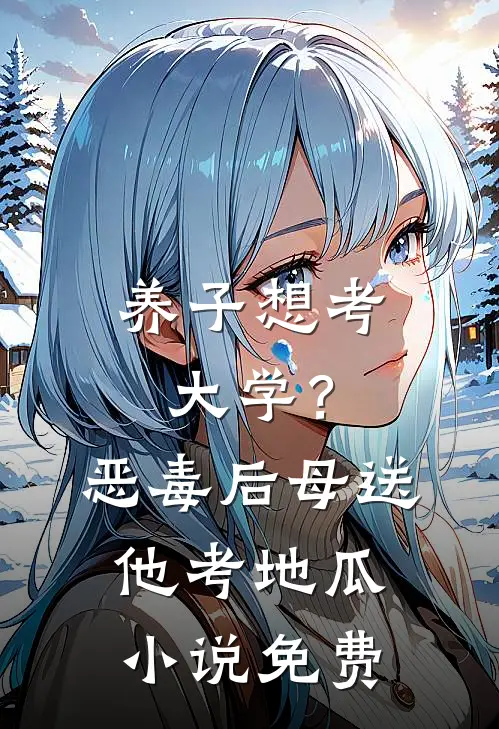 养子想考大学？恶毒后母送他考地瓜小说免费
