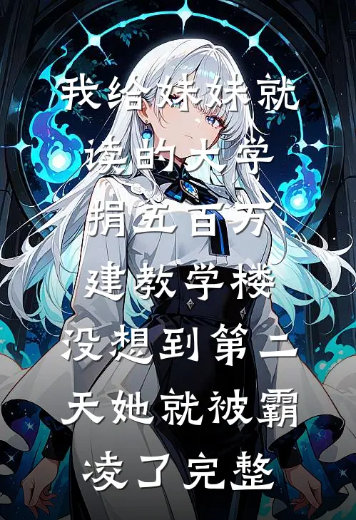 我给妹妹就读的大学捐五百万建教学楼，没想到第二天她就被霸凌了完整