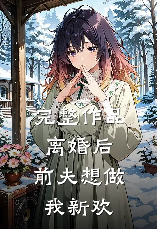 完整作品离婚后，前夫想做我新欢
