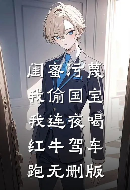 闺蜜污蔑我偷国宝，我连夜喝红牛驾车跑无删版