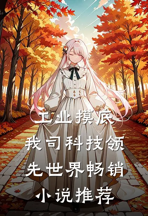 工业摸底，我司科技领先世界畅销小说推荐