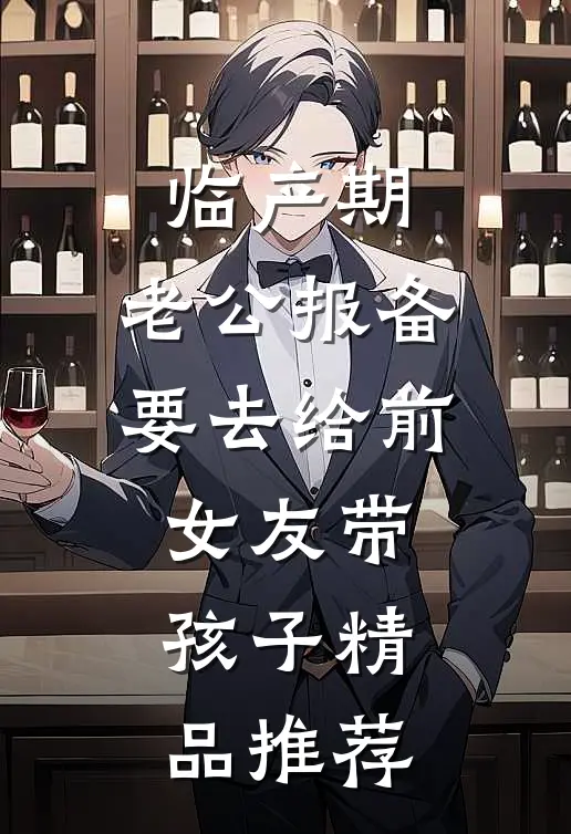 临产期，老公报备要去给前女友带孩子精品推荐