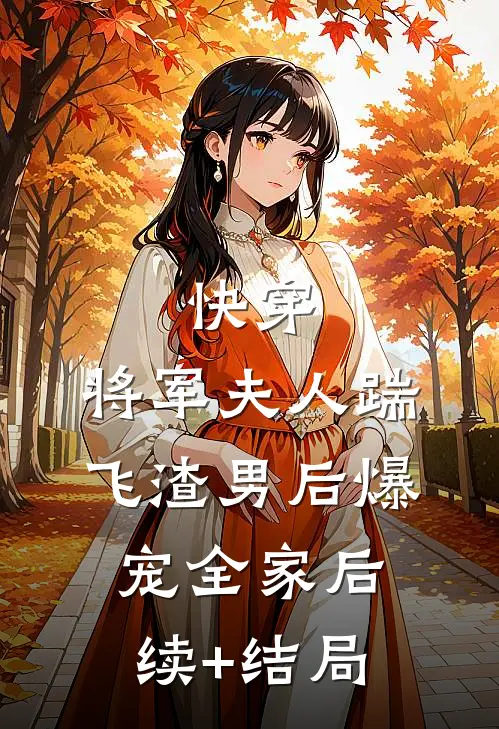 快穿：将军夫人踹飞渣男后爆宠全家后续+结局
