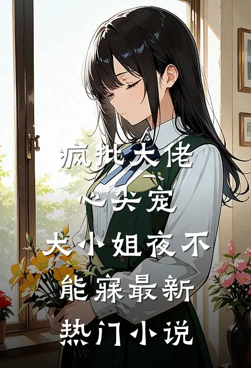 疯批大佬心尖宠，大小姐夜不能寐最新热门小说