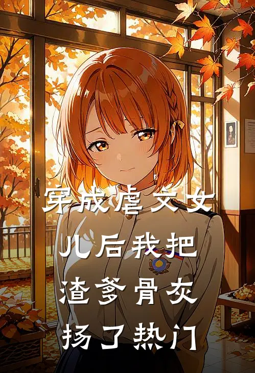 穿成虐文女儿后我把渣爹骨灰扬了热门