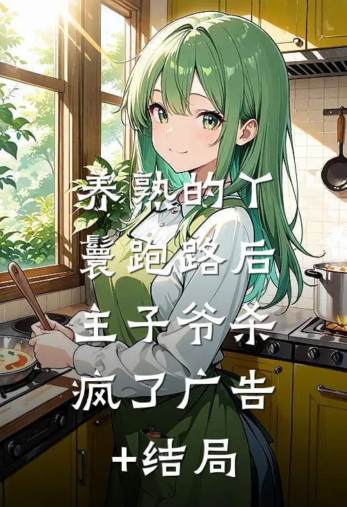 养熟的丫鬟跑路后，主子爷杀疯了广告+结局