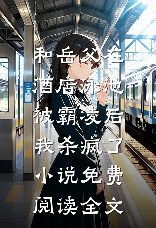 和岳父在酒店泳池被霸凌后，我杀疯了小说免费阅读全文