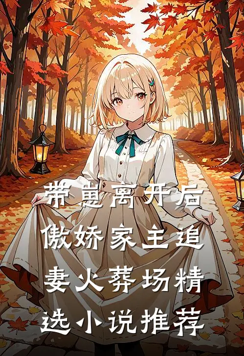 带崽离开后，傲娇家主追妻火葬场精选小说推荐