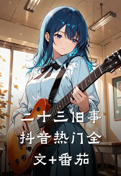 二十三旧事抖音热门全文+番茄