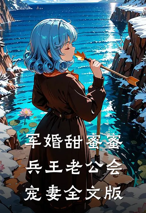 军婚甜蜜蜜，兵王老公会宠妻全文版