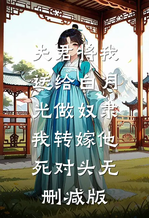 夫君将我送给白月光做奴隶，我转嫁他死对头无删减版