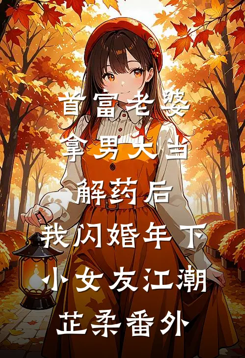 首富老婆拿男大当解药后，我闪婚年下小女友江潮芷柔番外
