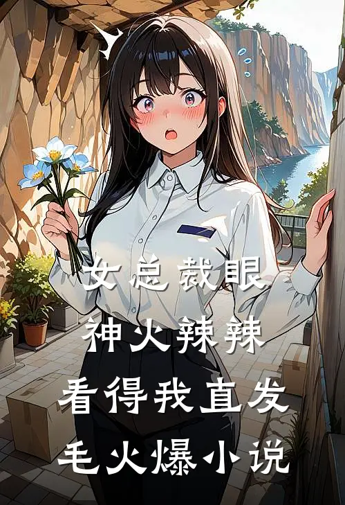 女总裁眼神火辣辣，看得我直发毛火爆小说