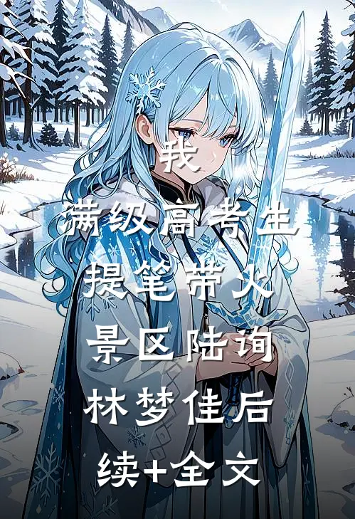 我，满级高考生，提笔带火景区陆询林梦佳后续+全文