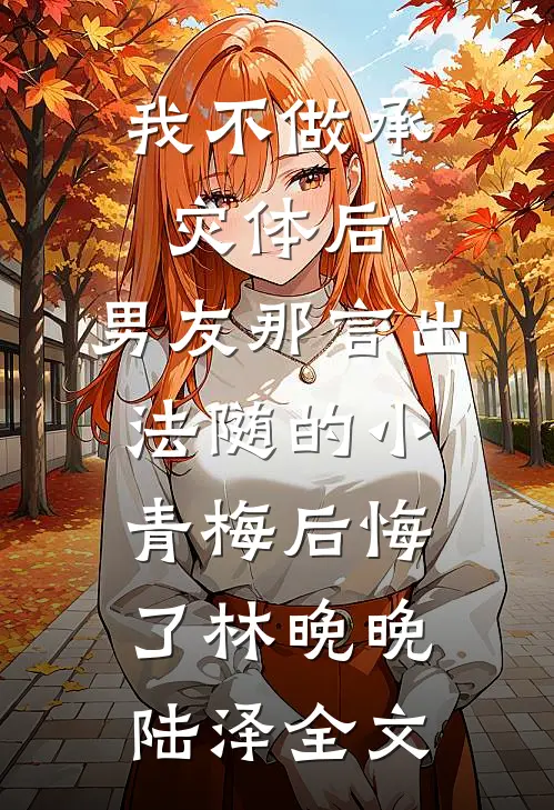 我不做承灾体后，男友那言出法随的小青梅后悔了林晚晚陆泽全文