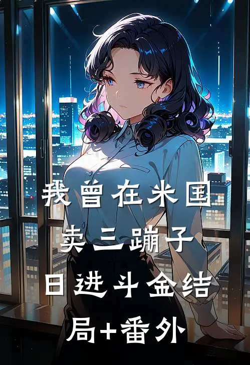 我曾在米国卖三蹦子，日进斗金结局+番外