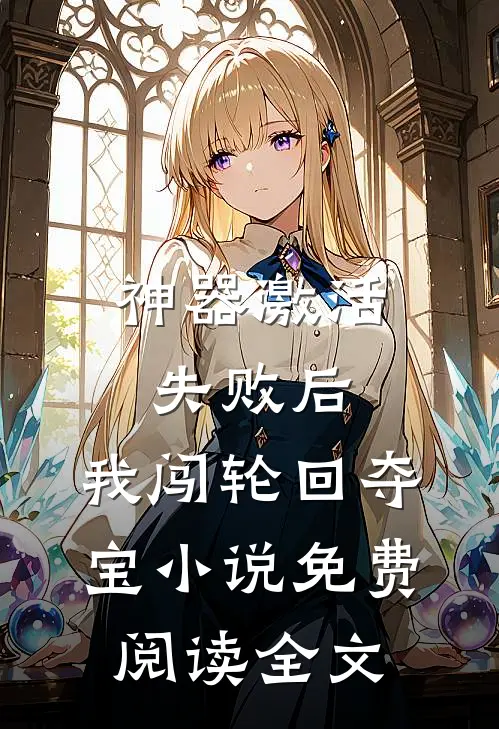 神器激活失败后，我闯轮回夺宝小说免费阅读全文