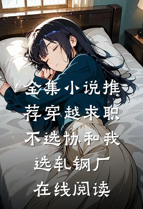 全集小说推荐穿越求职不选协和我选轧钢厂在线阅读