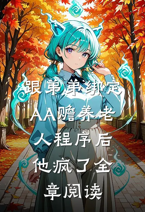 跟弟弟绑定AA赡养老人程序后，他疯了全章阅读